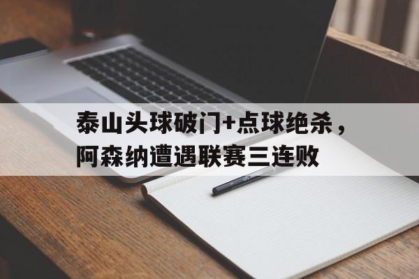 泰山头球破门+点球绝杀，阿森纳遭遇联赛三连败