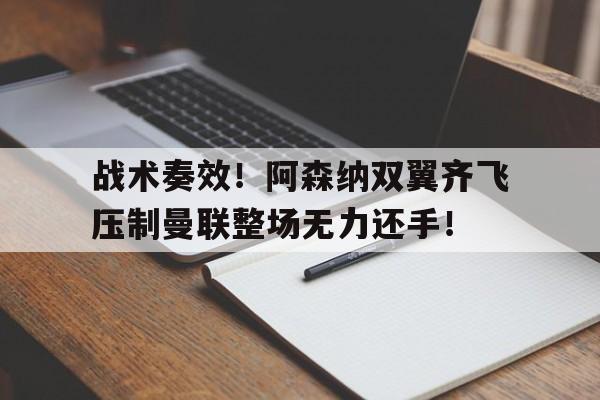 战术奏效!阿森纳双翼齐飞压制曼联整场无力还手! 战术奏效!阿森纳双翼齐飞压制曼联整场无力还手!