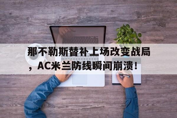 那不勒斯替补上场改变战局，AC米兰防线瞬间崩溃！
