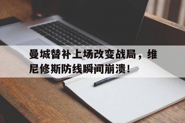 曼城替补上场改变战局，维尼修斯防线瞬间崩溃！