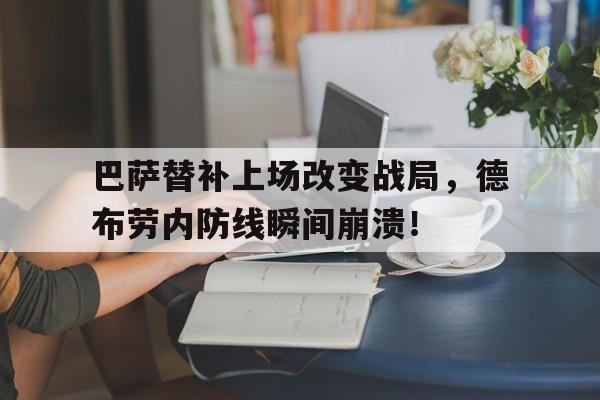 半岛体育APP-巴萨替补上场改变战局，德布劳内防线瞬间崩溃！巴萨替补上场改变战局,德布劳内防线瞬间崩溃了吗-半岛体育APP
